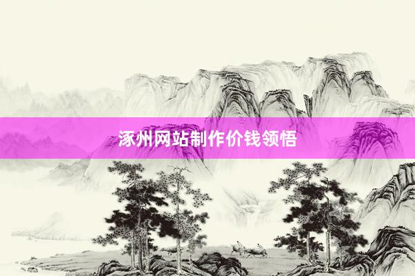 涿州网站制作价钱领悟