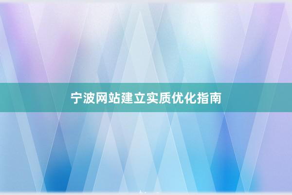 宁波网站建立实质优化指南
