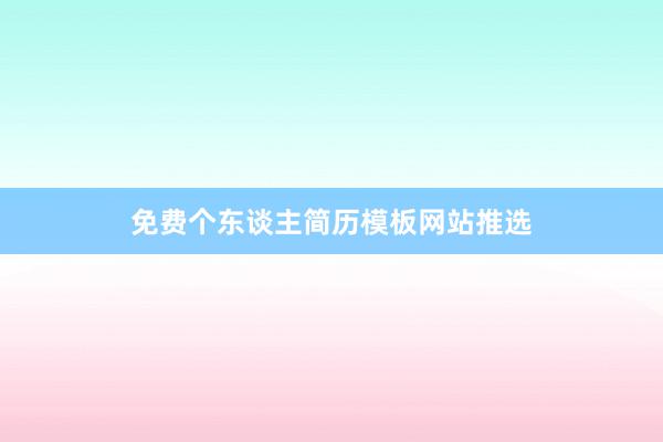 免费个东谈主简历模板网站推选