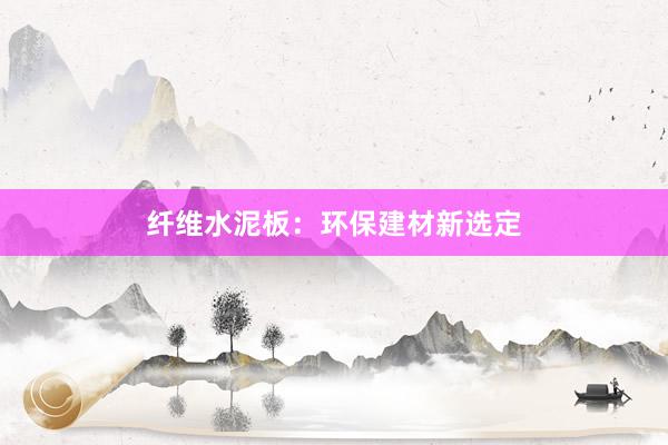 纤维水泥板：环保建材新选定