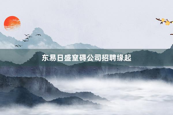 东易日盛窒碍公司招聘缘起