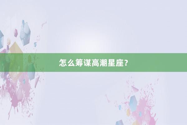 怎么筹谋高潮星座？