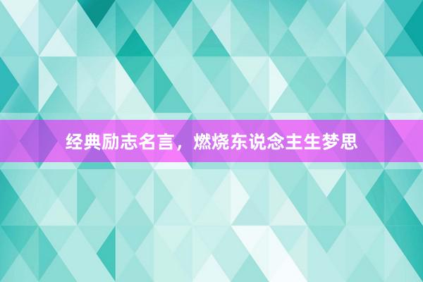 经典励志名言，燃烧东说念主生梦思