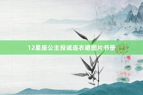 12星座公主投诚连衣裙图片书册