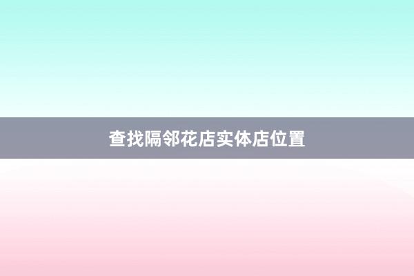 查找隔邻花店实体店位置