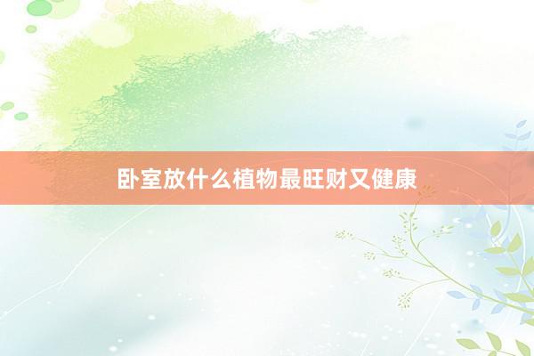 卧室放什么植物最旺财又健康