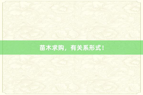 苗木求购，有关系形式！