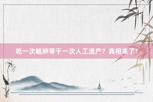 吃一次毓婷等于一次人工流产？真相来了！