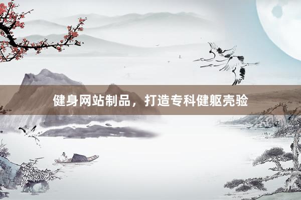 健身网站制品，打造专科健躯壳验