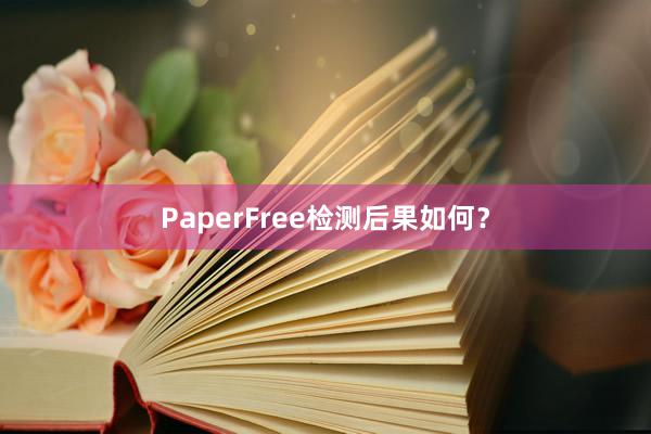 PaperFree检测后果如何?